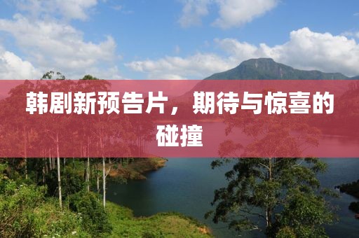 韩剧新预告片，期待与惊喜的碰撞