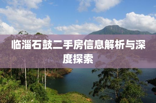 临淄石鼓二手房信息解析与深度探索