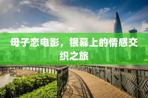 母子恋电影，银幕上的情感交织之旅