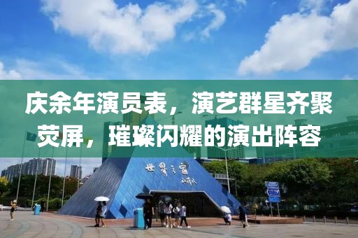 庆余年演员表，演艺群星齐聚荧屏，璀璨闪耀的演出阵容