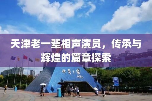 天津老一辈相声演员，传承与辉煌的篇章探索