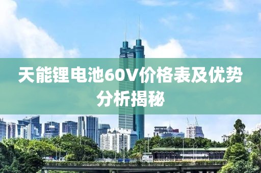天能锂电池60V价格表及优势分析揭秘