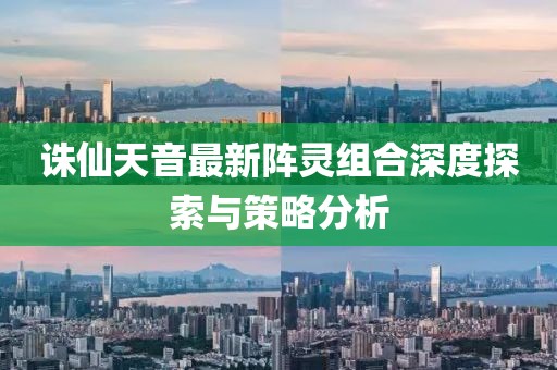 诛仙天音最新阵灵组合深度探索与策略分析