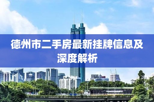 德州市二手房最新挂牌信息及深度解析