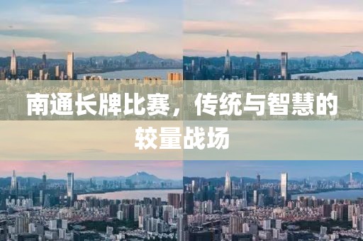 南通长牌比赛，传统与智慧的较量战场