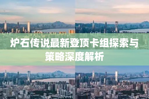 炉石传说最新登顶卡组探索与策略深度解析