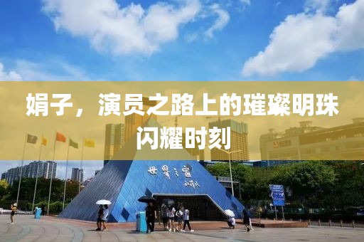 娟子，演员之路上的璀璨明珠闪耀时刻