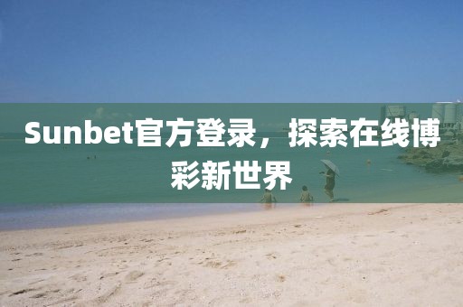 Sunbet官方登录，探索在线博彩新世界