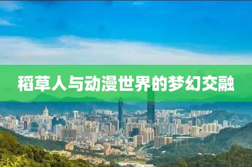 稻草人与动漫世界的梦幻交融