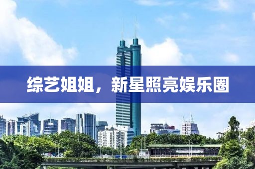 综艺姐姐，新星照亮娱乐圈