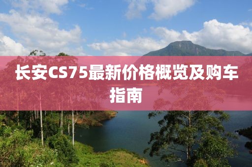 长安CS75最新价格概览及购车指南