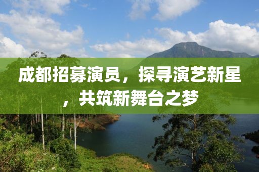 成都招募演员，探寻演艺新星，共筑新舞台之梦