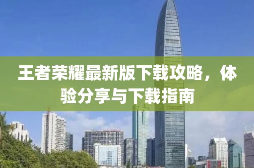 王者荣耀最新版下载攻略，体验分享与下载指南