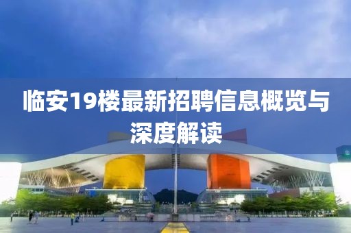 临安19楼最新招聘信息概览与深度解读