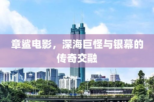 章鲨电影，深海巨怪与银幕的传奇交融