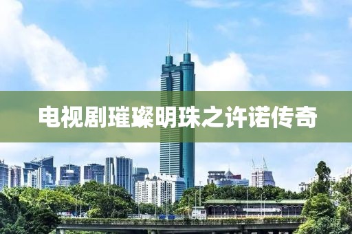 电视剧璀璨明珠之许诺传奇