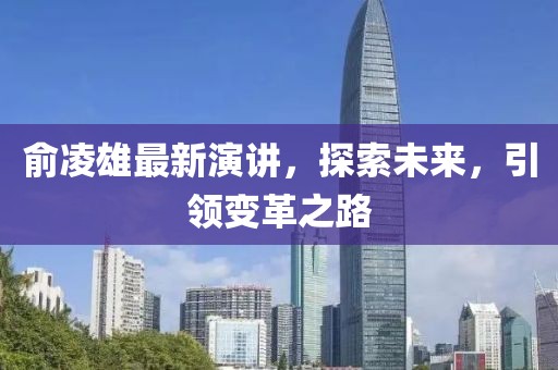俞凌雄最新演讲，探索未来，引领变革之路