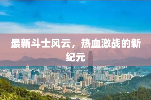 最新斗士风云，热血激战的新纪元