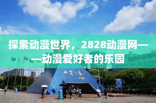 探索动漫世界，2828动漫网——动漫爱好者的乐园