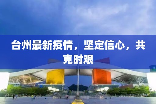 台州最新疫情，坚定信心，共克时艰
