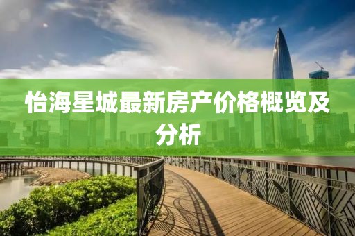 怡海星城最新房产价格概览及分析