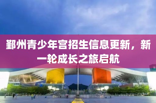 鄞州青少年宫招生信息更新，新一轮成长之旅启航
