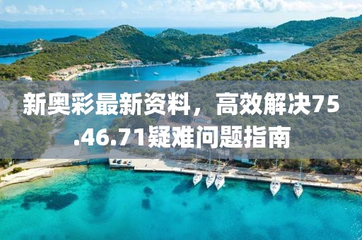新奥彩最新资料，高效解决75.46.71疑难问题指南