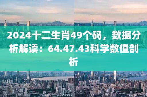 2024十二生肖49个码，数据分析解读：64.47.43科学数值剖析
