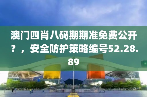 澳门四肖八码期期准免费公开？，安全防护策略编号52.28.89