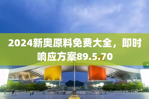 2024新奥原料免费大全，即时响应方案89.5.70