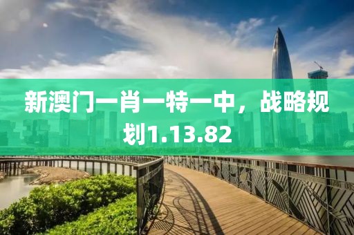 新澳门一肖一特一中，战略规划1.13.82