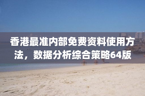 香港最准内部免费资料使用方法，数据分析综合策略64版