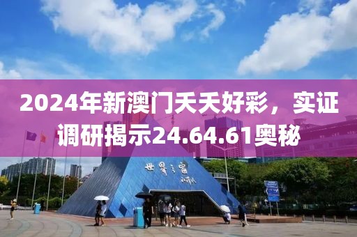 2024年新澳门夭夭好彩，实证调研揭示24.64.61奥秘