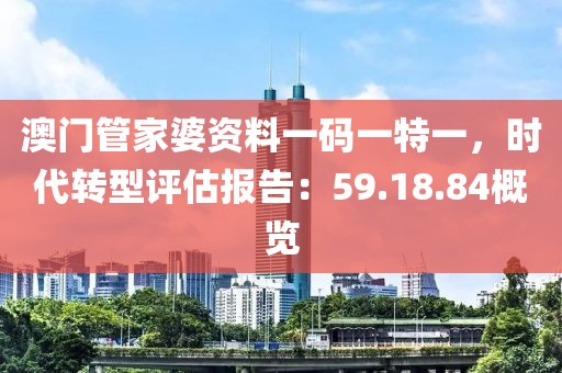 澳门管家婆资料一码一特一，时代转型评估报告：59.18.84概览